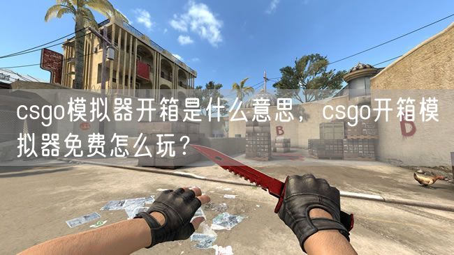 csgo模拟器开箱是什么意思，csgo开箱模拟器免费怎么玩？