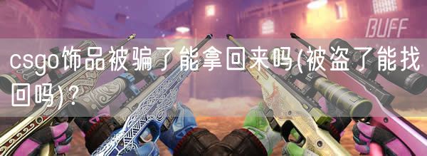 csgo饰品被骗了能拿回来吗(被盗了能找回吗)？