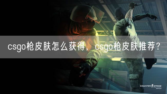 csgo枪皮肤怎么获得，csgo枪皮肤推荐？