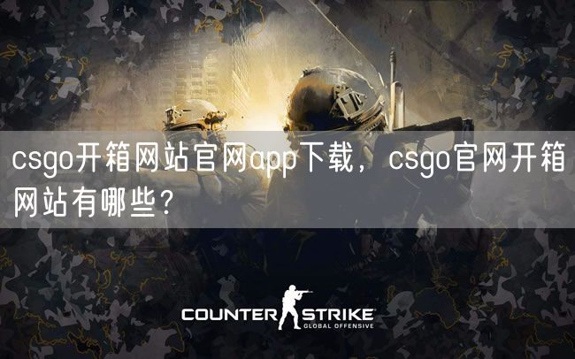 csgo开箱网站官网app下载,csgo官网开箱网站有哪些?