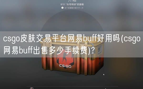 csgo皮肤交易平台网易buff好用吗(csgo网易buff出售多少手续费)?