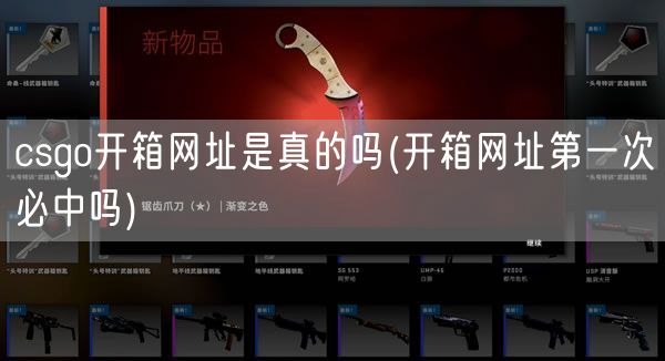 csgo开箱网址是真的吗(开箱网址第一次必中吗)