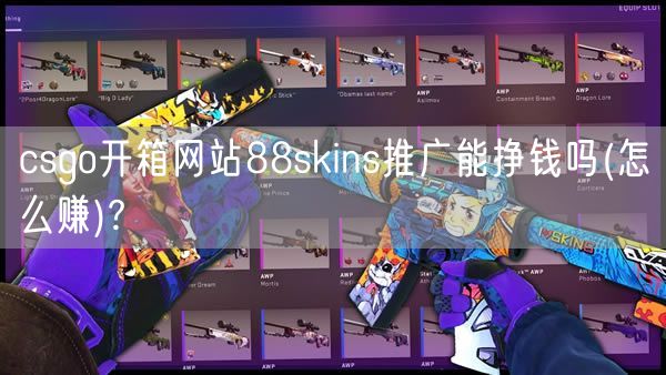 csgo开箱网站88skins推广能挣钱吗(怎么赚)?