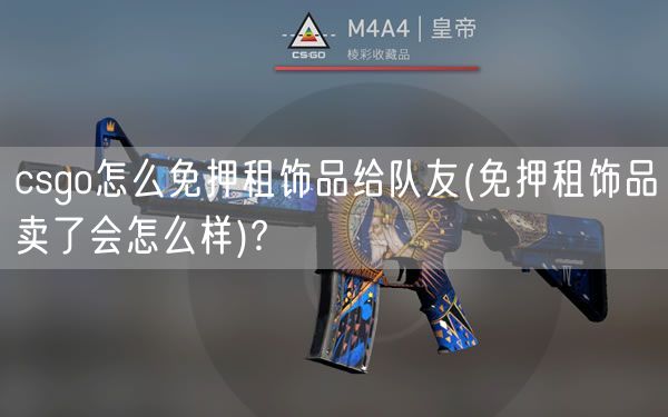 csgo怎么免押租饰品给队友(免押租饰品卖了会怎么样)?