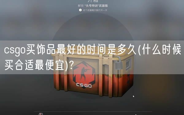 csgo买饰品最好的时间是多久(什么时候买合适最便宜)?