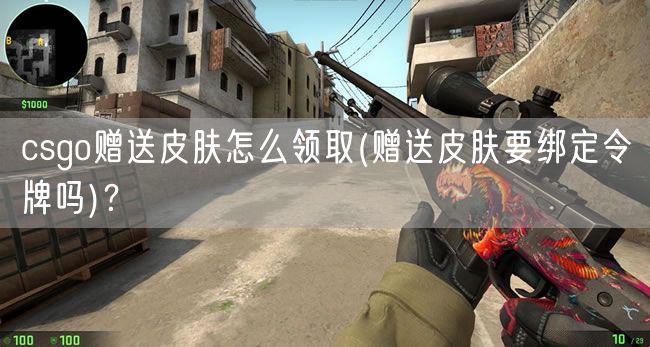 csgo赠送皮肤怎么领取(赠送皮肤要绑定令牌吗)？