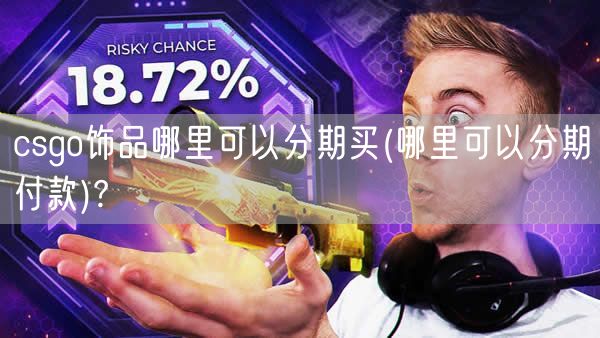 csgo饰品哪里可以分期买(哪里可以分期付款)?