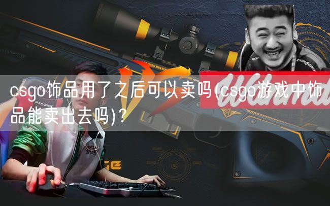 csgo饰品用了之后可以卖吗(csgo游戏中饰品能卖出去吗)？