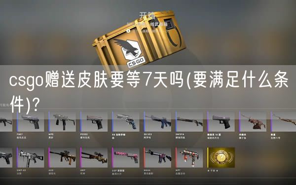 csgo赠送皮肤要等7天吗(要满足什么条件)?