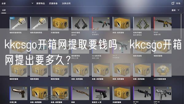 kkcsgo开箱网提取要钱吗，kkcsgo开箱网提出要多久？