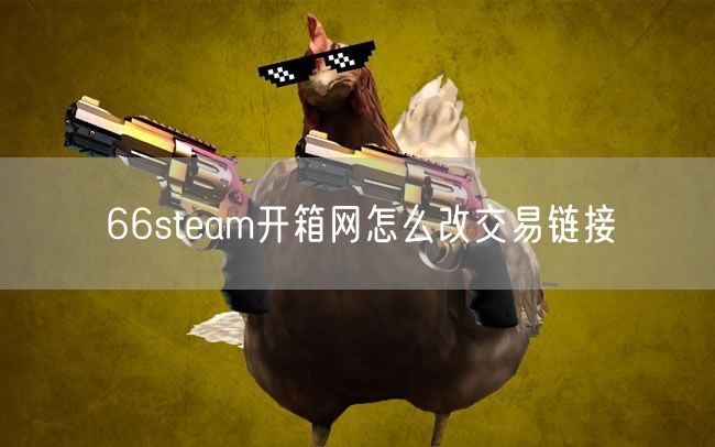 66steam开箱网怎么改交易链接